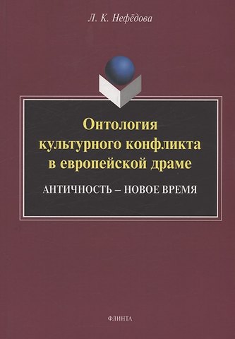 Людмила Константиновна Нефёдова Онтология культурного конфликта в европейской драме: Античность – Новое время : монография