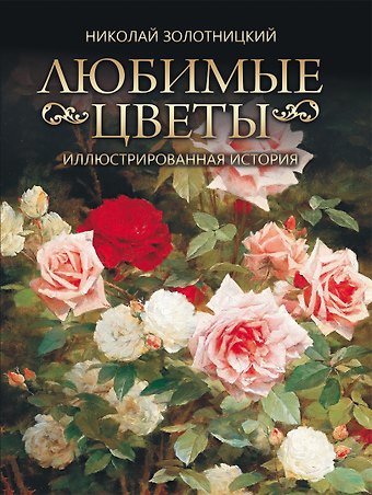 Николай Фёдорович Золотницкий Любимые цветы. Иллюстрированная история