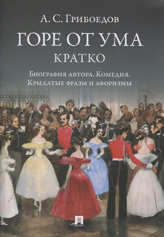 Александр Сергеевич Грибоедов А. С. Грибоедов. Горе от ума. Кратко: биография автора, комедия, крылатые фразы и афоризмы