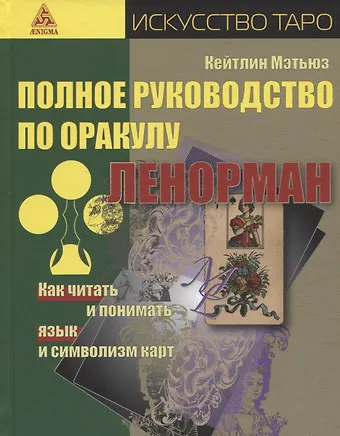 Кейтлин Мэтьюз Полное руководство по оракулу Ленорман: Как читать и понимать язык и символизм карт