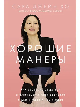Сара Джейн Хо Хорошие манеры: Как свободно общаться и чувствовать себя уверенно с кем угодно и где угодно