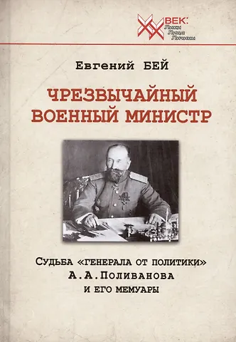 Евгений Васильевич Бей Чрезвычайный военный министр. Судьба генерала от политики А.А. Поливанова и его мемуары. Девять месяцев во главе Военного Министерства (13 июня 1915 г. - 15 марта 1916 г.)