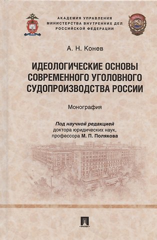 Андрей Николаевич Конев Идеологические основы современного уголовного судопроизводства России. Монография