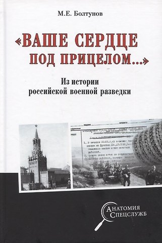 Михаил Ефимович Болтунов Ваше сердце под прицелом.... Из истории службы российских военных агентов