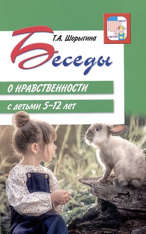 Татьяна Андреевна Шорыгина Беседы о нравственности с детьми 5-12 лет