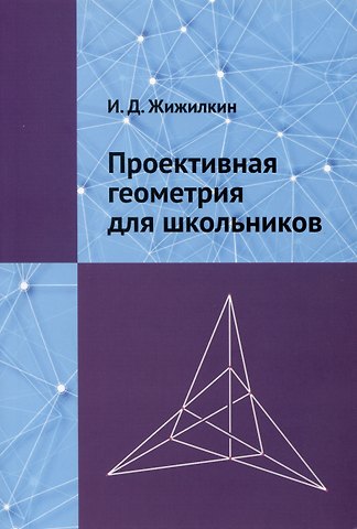 Игорь Дмитриевич Жижилкин Проективная геометрия для школьников