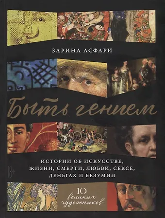 Зарина Асфари Быть гением. Истории об искусстве, жизни, смерти, любви, сексе, деньгах и безумии