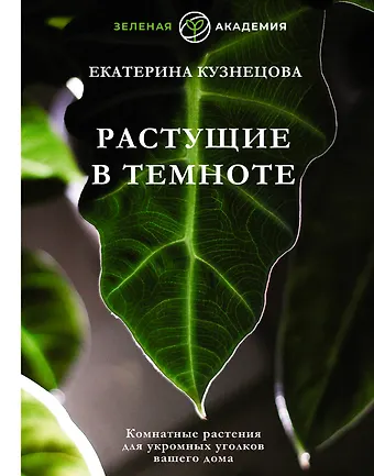 Екатерина Александровна Кузнецова Растущие в темноте. Комнатные растения для укромных уголков вашего дома