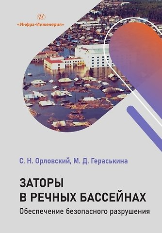 Сергей Николаевич Орловский, Мария Джавлиевна Гераськина Заторы в речных бассейнах. Обеспечение безопасного разрушения. Учебное пособие