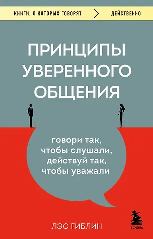 Гиблин Лэс Принципы уверенного общения. Говори так, чтобы слушали, действуй так, чтобы уважали