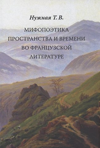 Татьяна Владимировна Нужная Мифопоэтика пространства и времени во французской литературе
