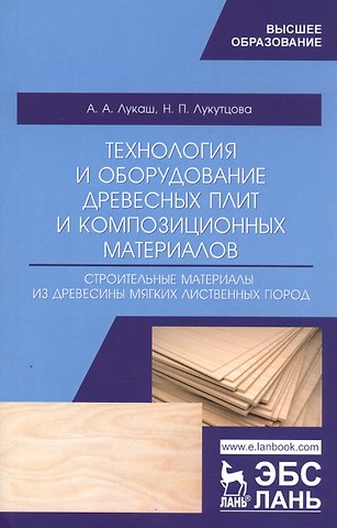 Технология и оборудование древесных плит и композиционных материалов. Строительные материалы из древесины мягких лиственных пород. Учебное пособие