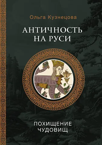 Ольга Александровна Кузнецова Античность на Руси: похищение чудовищ