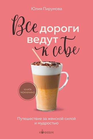 Юлия Пирумова Все дороги ведут к себе. Путешествие за женской силой и мудростью