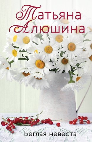 Татьяна Александровна Алюшина Беглая невеста