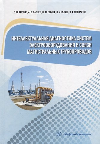 Максим Николаевич Сычев, Александр Васильевич Саушев, Олег Викторович Крюков Интеллектуальная диагностика систем электрооборудования и связи магистральных трубопроводов: монография