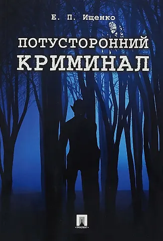 Евгений Петрович Ищенко Потусторонний криминал.-М.:Проспект,2018.
