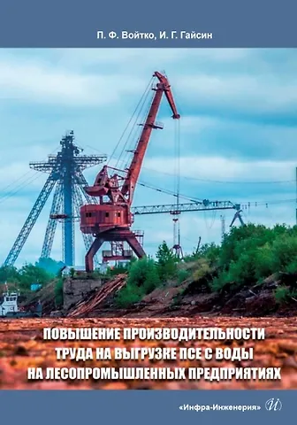 Петр Филиппович Войтко, Ильшат Гилазтинович Гайсин Повышение производительности труда на выгрузке ПСЕ с воды на лесопромышленных предприятиях: монография