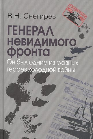 Владимир Николаевич Снегирёв Генерал невидимого фронта. Он был одним из главных героев холодной войны. Серия «».