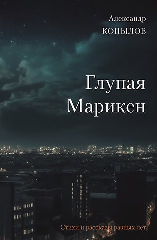 Александр Копылов Глупая Марикен. Стихи и рассказы разных лет