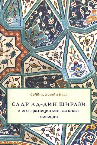 Сеййид Хусейн Наср Садр ад-Дин Ширази и его трансцендентальная теософия: Интеллектуальная среда, жизнь и труды