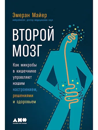 Эмеран Майер Второй мозг. Как микробы в кишечнике управляют нашим настроением, решениями и здоровьем