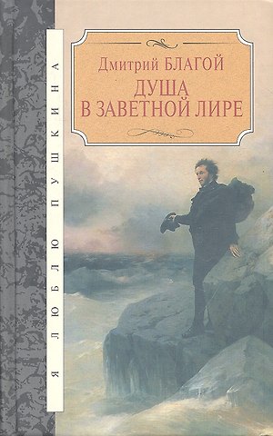 Дмитрий Дмитриевич Благой Душа в заветной лире: Очерки жизни и творчества Пушкина