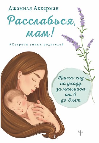 Джамиля Аккерман Расслабься мам! Книга-гид по уходу за малышомот 0 до 3 лет