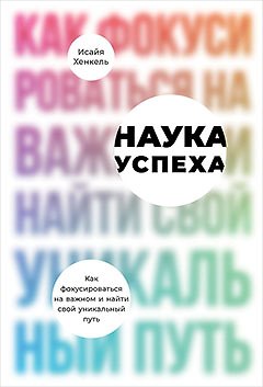Исайя Хенкель Наука успеха. Как фокусироваться на важном и найти свой уникальный путь