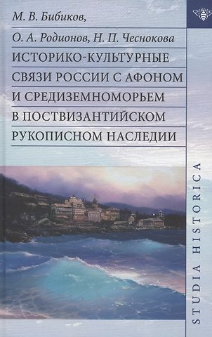 Надежда Петровна Чеснокова, Олег Алексеевич Родионов, Михаил Вадимович Бибиков Историко-культурные связи России с Афоном и Средиземноморьем в поствизантийском рукописном наследии