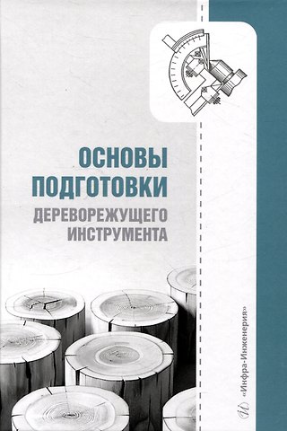 Сергей Евгеньевич Анисимов, Евгений Михайлович Царев, Евгений Сергеевич Шарапов Основы подготовки дереворежущего инструмента