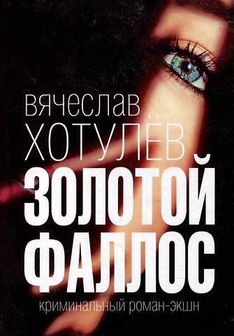 Вячеслав Викторович Хотулев Золотой фаллос. Криминальный роман-экшн