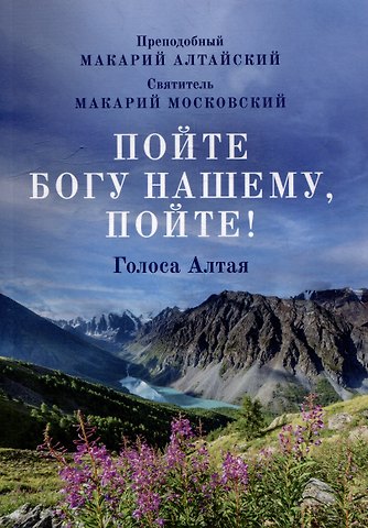 Святитель Макарий (Невский) Пойте Богу нашему, пойте! Голоса Алтая