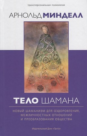 Арнольд Минделл Тело шамана. Новый шаманизм для оздоровления, межличностных отношений и преобразования общества