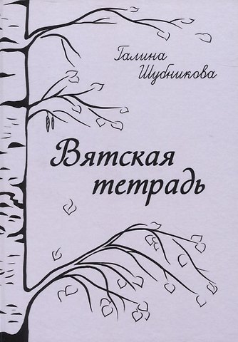 Галина Шубникова Вятская тетрадь: стихотворения