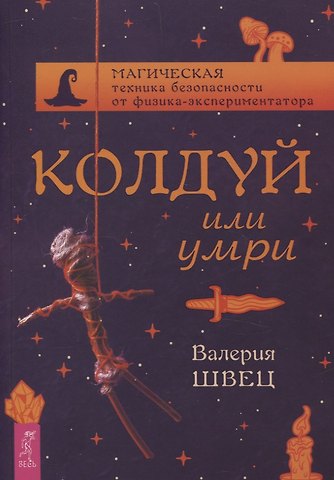 Валерия Швец Колдуй или умри. Магическая техника безопасности от физика-экспериментатора