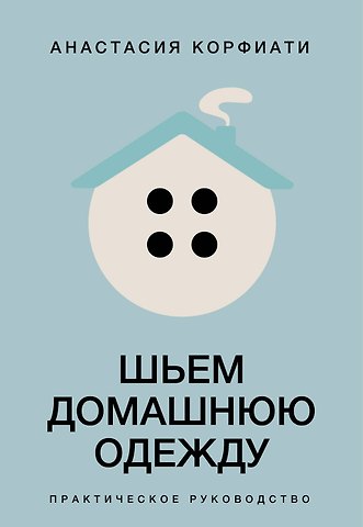 Анастасия Корфиати Шьем домашнюю одежду. Практическое руководство