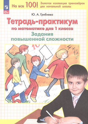 Юлия Анатольевна Гребнева Тетрадь-практикум по математике. 1 класс. Задания повышенной сложности