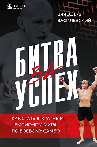 Вячеслав Николаевич Василевский Битва за успех. Как стать 6-кратным чемпионом мира по боевому самбо