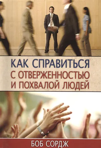 Боб Сордж Как справиться с отверженностью и похвалой людей