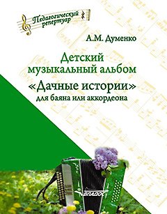 Анатолий Максимович Думенко Детский музыкальный альбом «Дачные истории» для баяна или аккордеона: пособие для детских музыкальных школ. [Ноты]