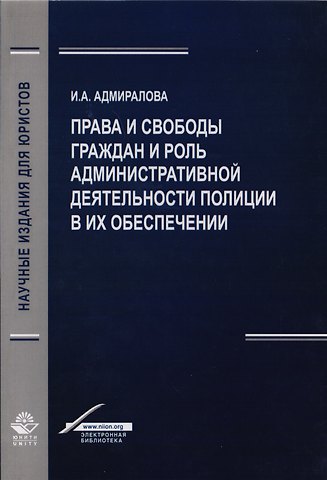 Ирина Александровна Адмиралова Права и свободы граждан и роль административной деятельности полиции в их обеспечении. Монография