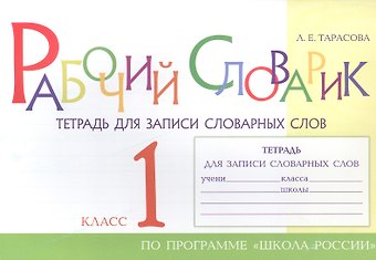 Любовь Евгеньевна Тарасова Рабочий словарик. Тетрадь для записи словарных слов. 1 класс. По программе Школа России