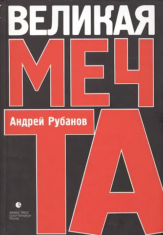 Андрей Викторович Рубанов Великая мечта