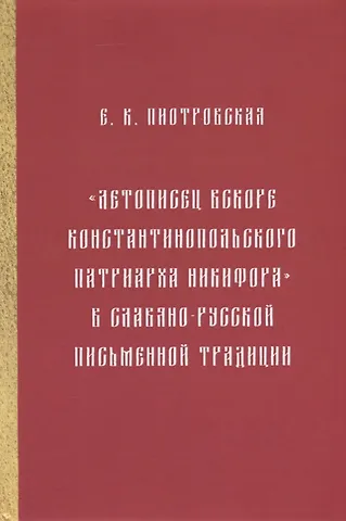 Елена Константиновна Пиотровская Летописец вскоре Константинопольского патриарха Никифора в славяно-русской письменной традиции