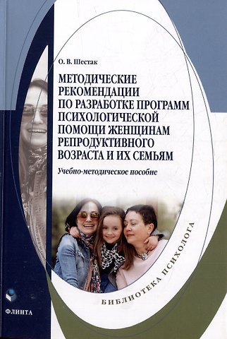 Оксана Валерьевна Шестак Методические рекомендации по разработке программ психологической помощи женщинам репродуктивного возраста и их семьям: учебно-методическое пособие