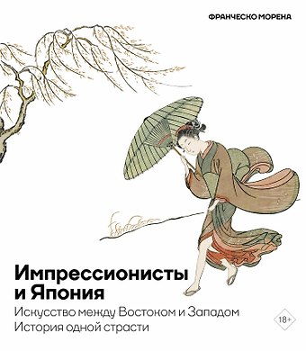 Франческо Морена Импрессионисты и Япония. Искусство между Востоком и Западом. История одной страсти