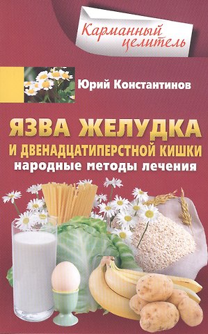 Юрий Константинов Язва желудка и двенадцатиперстной кишки. Народные методы лечения