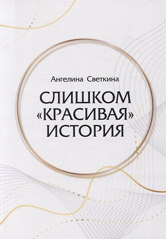 Ангелина Светкина Слишком «красивая» история: роман