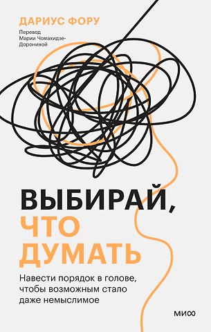 Дариус Фору Выбирай, что думать. Навести порядок в голове, чтобы возможным стало даже немыслимое